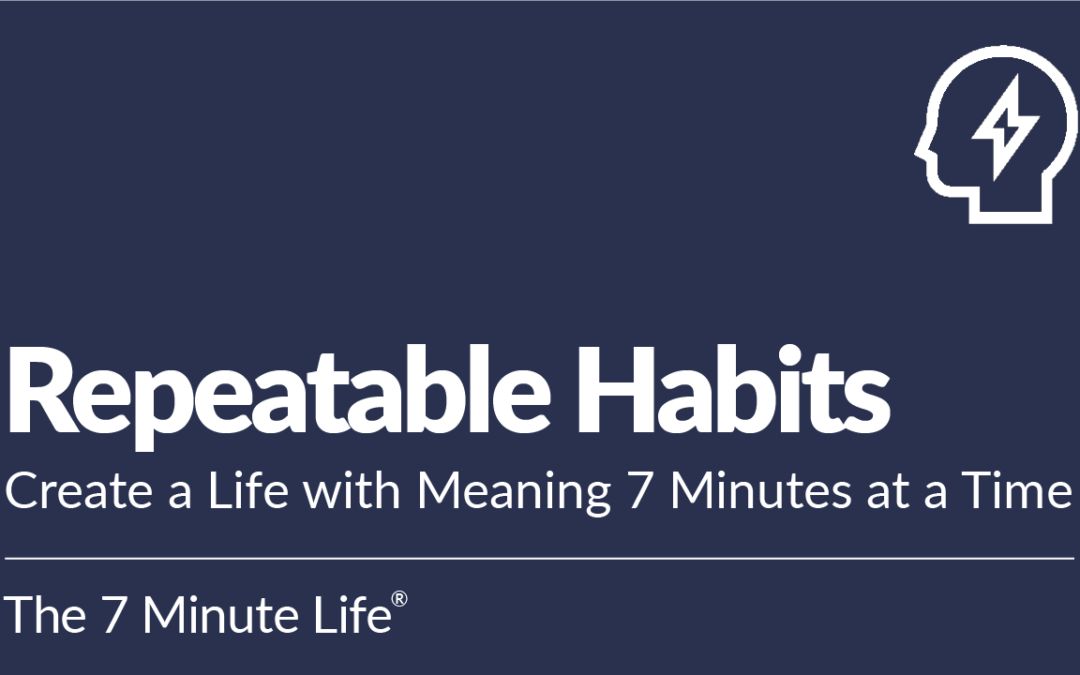Repeatable Habits: Create a Life with Meaning 7 Minutes at a Time