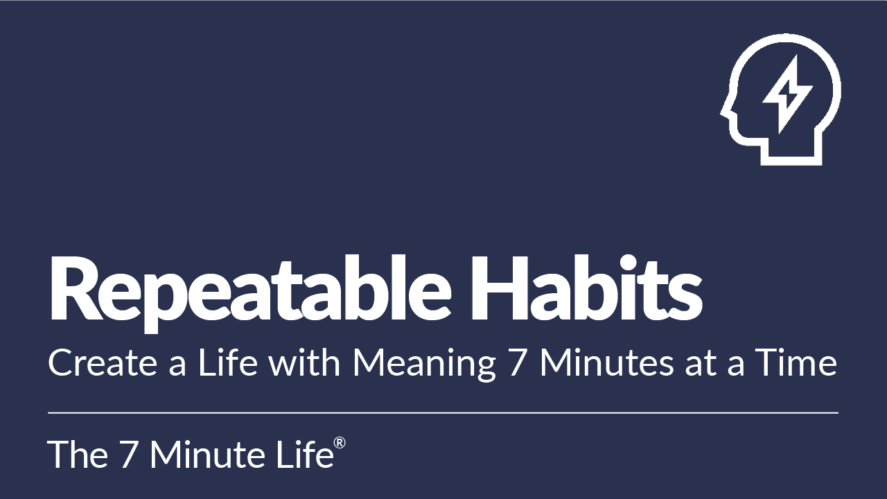 Repeatable Habits: Create a Life with Meaning 7 Minutes at a Time